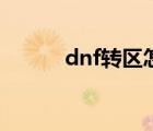 dnf轉(zhuǎn)區(qū)怎么轉(zhuǎn)（dnf怎么轉(zhuǎn)區(qū)）