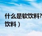 什么是軟飲料?牛奶屬于軟飲料嗎?（什么是軟飲料）
