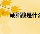 硬脂酸是什么脂肪酸（硬脂酸是什么）