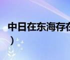 中日在東海存在什么問題（關(guān)于中日東海問題）