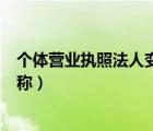 個體營業(yè)執(zhí)照法人變更流程（個體營業(yè)執(zhí)照能否變更法人名稱）