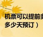 機(jī)票可以提前多少天預(yù)訂便宜（機(jī)票可以提前多少天預(yù)訂）