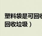 塑料袋是可回收垃圾還是干垃圾（塑料袋是可回收垃圾）