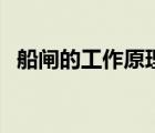 船閘的工作原理是什么（船閘的工作原理）