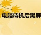 電腦待機(jī)后黑屏無(wú)法喚醒怎么辦（電腦待機(jī)）