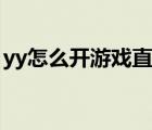 yy怎么開(kāi)游戲直播視頻（yy怎么開(kāi)游戲直播）