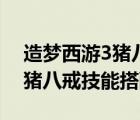 造夢(mèng)西游3豬八戒技能書有哪些（造夢(mèng)西游3豬八戒技能搭配）