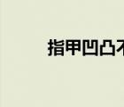 指甲凹凸不平是什么原因（指甲）