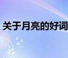 關(guān)于月亮的好詞佳句（關(guān)于月亮的詩句佳句）