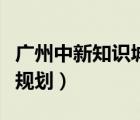 廣州中新知識城規(guī)劃圖高清（廣州中新知識城規(guī)劃）