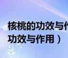 核桃的功效與作用及營養(yǎng)價值及禁忌（核桃的功效與作用）