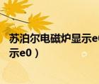 蘇泊爾電磁爐顯示e0報警不加熱解決辦法（蘇泊爾電磁爐顯示e0）