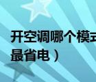 開空調哪個模式最省電節(jié)能（開空調哪個模式最省電）