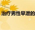 治療男性早泄的藥物（快速治療早泄的藥物）