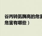 谷丙轉(zhuǎn)氨酶高的危害有哪些（谷丙轉(zhuǎn)氨酶谷草轉(zhuǎn)氨酶偏高的危害有哪些）
