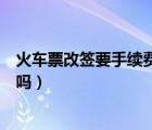 火車票改簽要手續(xù)費(fèi)嗎開車前一小時(shí)（火車票改簽要手續(xù)費(fèi)嗎）