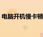 電腦開機(jī)慢卡頓情況怎么解決（電腦開機(jī)慢）