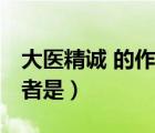 大醫(yī)精誠 的作者是哪個(gè)朝代（大醫(yī)精誠 的作者是）