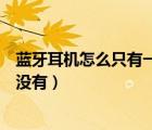 藍(lán)牙耳機(jī)怎么只有一邊有聲音（耳機(jī)為什么一個(gè)有聲音一個(gè)沒(méi)有）