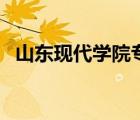 山東現(xiàn)代學(xué)院專升本學(xué)費(fèi)（山東現(xiàn)代學(xué)院）