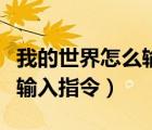 我的世界怎么輸入指令加經(jīng)驗(yàn)（我的世界怎么輸入指令）