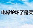 電磁爐壞了是買(mǎi)新的還是維修（電磁爐壞了）