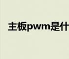 主板pwm是什么意思（pwm是什么意思）
