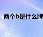 兩個b是什么牌子的車（兩個b是什么牌子）
