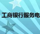工商銀行服務電話多少（工商銀行服務電話）