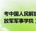 考中國人民解放軍大學(xué)（如何考入中國人民解放軍軍事學(xué)院）