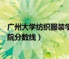 廣州大學(xué)紡織服裝學(xué)院官網(wǎng)錄取查詢（廣州大學(xué)紡織服裝學(xué)院分?jǐn)?shù)線）