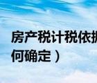 房產(chǎn)稅計(jì)稅依據(jù)及稅率（房產(chǎn)稅的計(jì)稅依據(jù)如何確定）