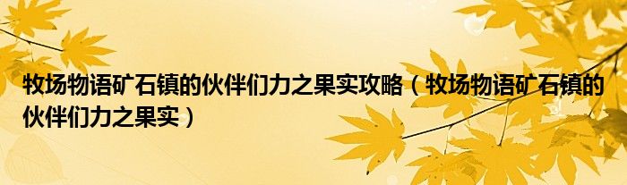 牧場物語礦石鎮(zhèn)的伙伴們力之果實攻略（牧場物語礦石鎮(zhèn)的伙伴們力之果實）