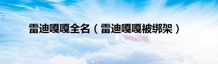 雷迪嘎嘎全名（雷迪嘎嘎被綁架）