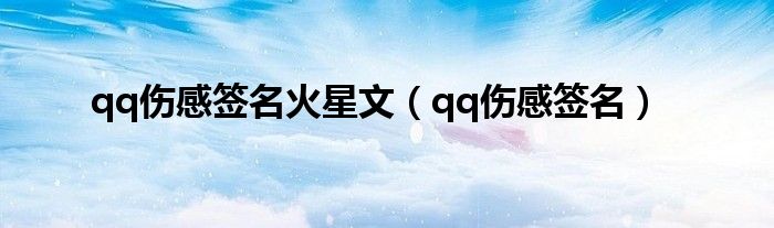 qq傷感簽名火星文（qq傷感簽名）