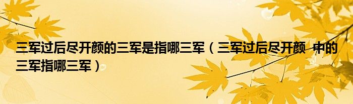 三軍過(guò)后盡開顏的三軍是指哪三軍（三軍過(guò)后盡開顏  中的三軍指哪三軍）