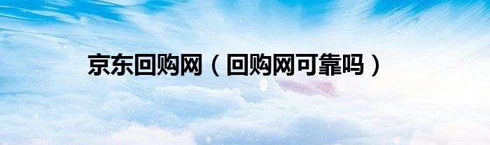 京東回購網(wǎng)（回購網(wǎng)可靠嗎）