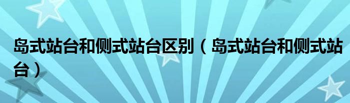 島式站臺和側(cè)式站臺區(qū)別（島式站臺和側(cè)式站臺）