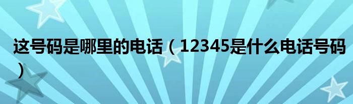這號碼是哪里的電話（12345是什么電話號碼）