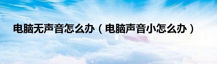 電腦無(wú)聲音怎么辦（電腦聲音小怎么辦）