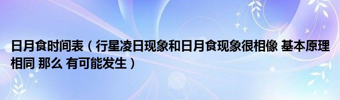 日月食時間表（行星凌日現(xiàn)象和日月食現(xiàn)象很相像 基本原理相同 那么 有可能發(fā)生）
