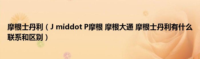 摩根士丹利（J middot P摩根 摩根大通 摩根士丹利有什么聯(lián)系和區(qū)別）