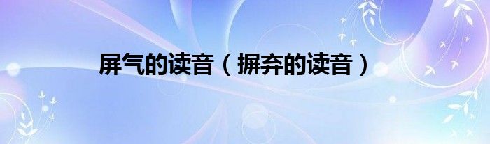 屏氣的讀音（摒棄的讀音）