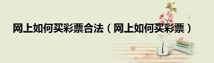 網(wǎng)上如何買彩票合法（網(wǎng)上如何買彩票）