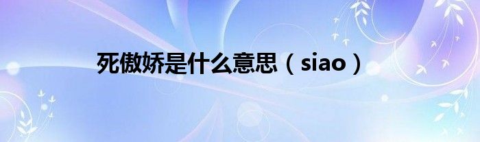 死傲嬌是什么意思（siao）