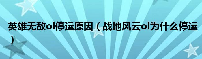 英雄無(wú)敵ol停運(yùn)原因（戰(zhàn)地風(fēng)云ol為什么停運(yùn)）