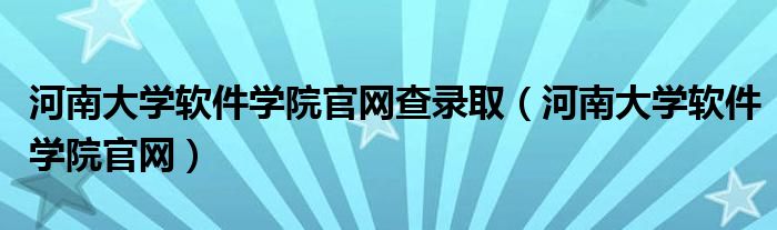 河南大學軟件學院官網(wǎng)查錄取（河南大學軟件學院官網(wǎng)）
