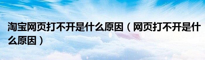 淘寶網(wǎng)頁打不開是什么原因（網(wǎng)頁打不開是什么原因）