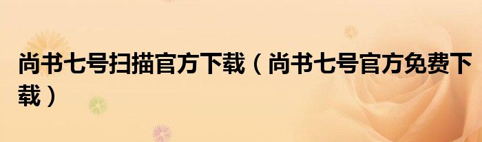 尚書七號掃描官方下載（尚書七號官方免費下載）