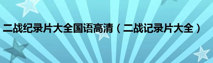 二戰(zhàn)紀(jì)錄片大全國語高清（二戰(zhàn)記錄片大全）